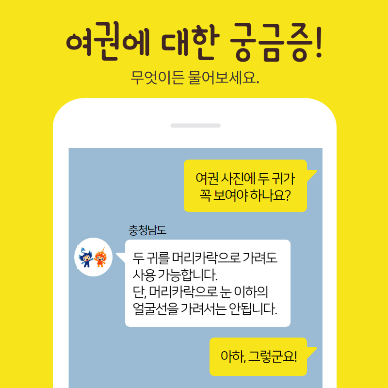 여권에 대한 궁금증 무엇이든 물어보세요 여권 사진에 두 귀가 꼭 보여야 하나요 두 귀를 머리카락으로 가려도 사용가능합니다. 단 머리카락으로 눈 이하의 얼굴선을 가려서는 안됩니다 아하 그렇군요